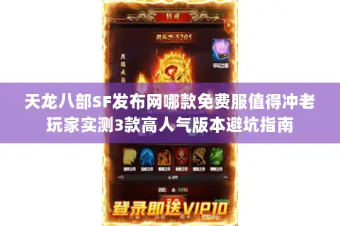 天龙八部SF发布网哪款免费服值得冲老玩家实测3款高人气版本避坑指南