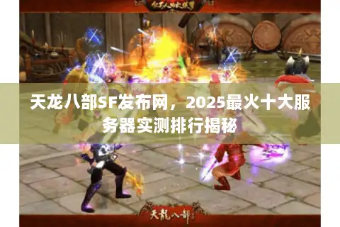 天龙八部SF发布网，2025最火十大服务器实测排行揭秘