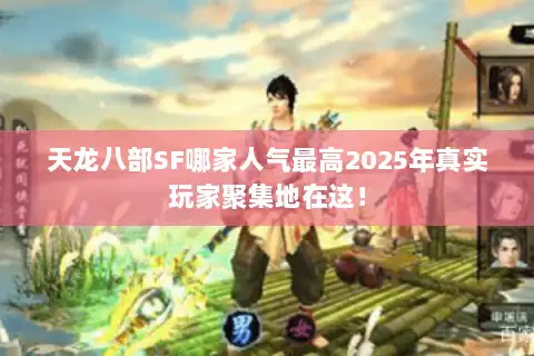 天龙八部SF哪家人气最高2025年真实玩家聚集地在这！