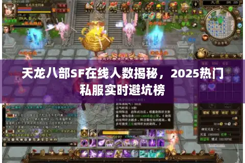 天龙八部SF在线人数揭秘，2025热门私服实时避坑榜