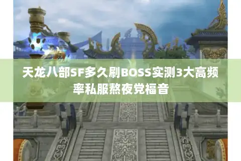 天龙八部SF多久刷BOSS实测3大高频率私服熬夜党福音