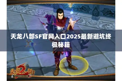 天龙八部SF官网入口2025最新避坑终极秘籍