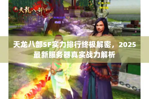 天龙八部SF实力排行终极解密，2025最新服务器真实战力解析