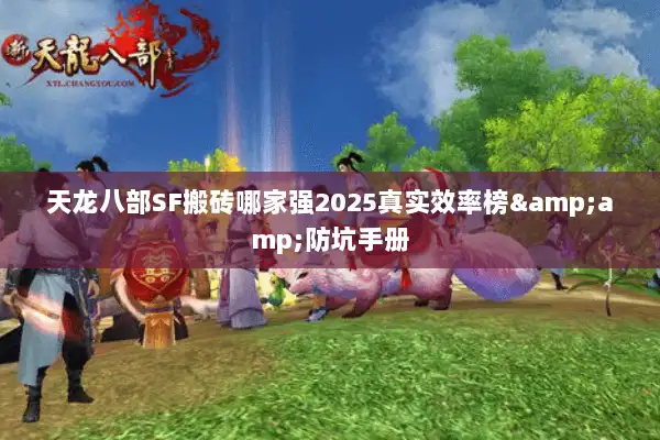 天龙八部SF搬砖哪家强2025真实效率榜&amp;防坑手册