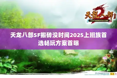 天龙八部SF搬砖没时间2025上班族首选畅玩方案首曝