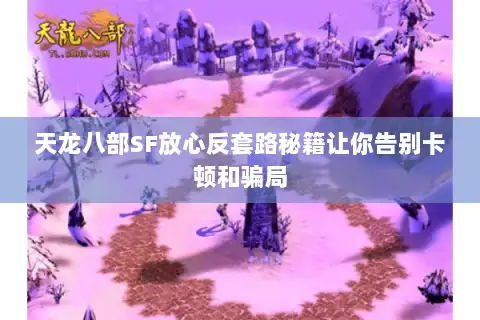 天龙八部SF放心反套路秘籍让你告别卡顿和骗局
