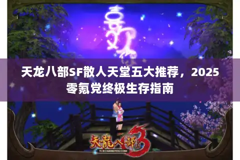 天龙八部SF散人天堂五大推荐,2025零氪党终极生存指南 天龙八部SF散人天堂五大推荐,2025零氪党终极生存指南