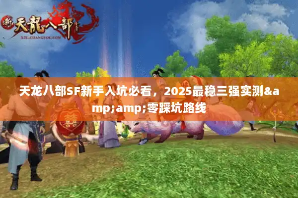 天龙八部SF新手入坑必看，2025最稳三强实测&amp;零踩坑路线