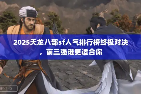 2025天龙八部sf人气排行榜终极对决，前三强谁更适合你