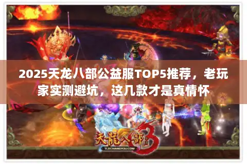 2025天龙八部公益服TOP5推荐,老玩家实测避坑,这几款才是真情怀 2025天龙八部公益服TOP5推荐,老玩家实测避坑,这几款才是真情怀