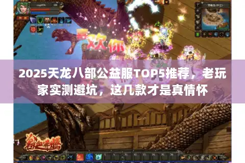2025天龙八部公益服TOP5推荐，老玩家实测避坑，这几款才是真情怀