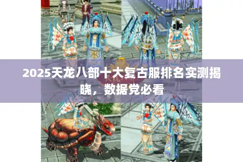 2025天龙八部十大复古服排名实测揭晓，数据党必看