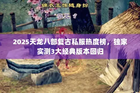 2025天龙八部复古私服热度榜，独家实测3大经典版本回归