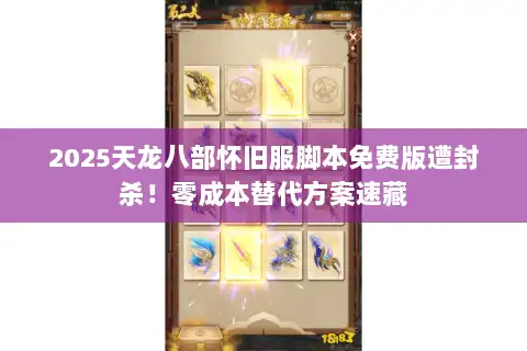 2025天龙八部怀旧服脚本免费版遭封杀！零成本替代方案速藏