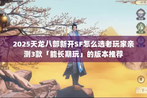 2025天龙八部新开SF怎么选老玩家亲测3款「能长期玩」的版本推荐