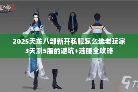 2025天龙八部新开私服怎么选老玩家3天测5服的避坑+选服全攻略