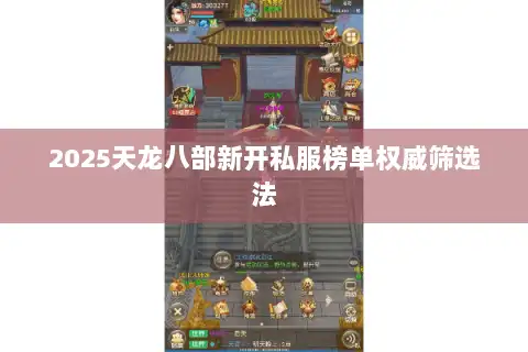 2025天龙八部新开私服榜单权威筛选法