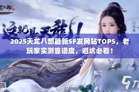 2025天龙八部最新SF发网站TOP5，老玩家实测靠谱度，避坑必看！