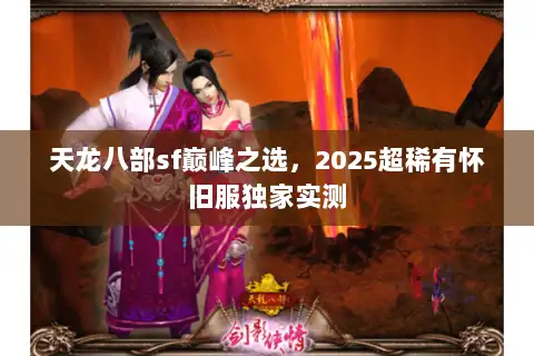 天龙八部sf巅峰之选，2025超稀有怀旧服独家实测
