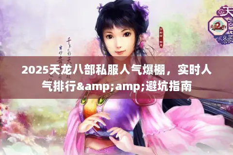 2025天龙八部私服人气爆棚，实时人气排行&amp;避坑指南