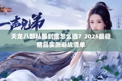 天龙八部私服到底怎么选？2025最稳精品实测避坑清单