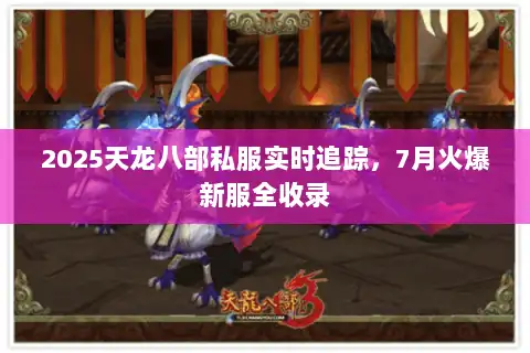 2025天龙八部私服实时追踪,7月火爆新服全收录 2025天龙八部私服实时追踪,7月火爆新服全收录