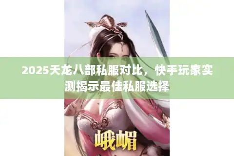 2025天龙八部私服对比,快手玩家实测揭示最佳私服选择 2025天龙八部私服对比,快手玩家实测揭示最佳私服选择