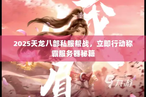 2025天龙八部私服帮战，立即行动称霸服务器秘籍
