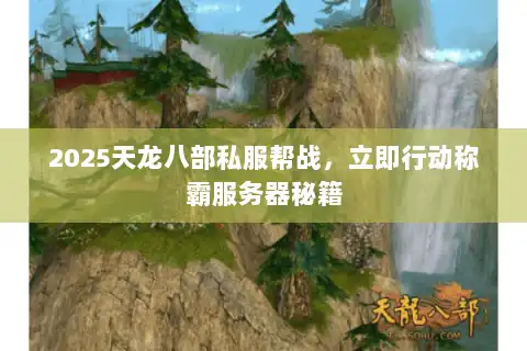 2025天龙八部私服帮战，立即行动称霸服务器秘籍