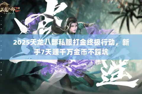 2025天龙八部私服打金终极行动，新手7天赚千万金币不踩坑