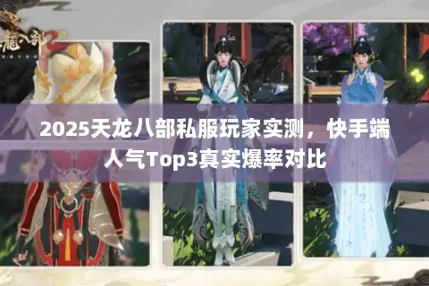 2025天龙八部私服玩家实测，快手端人气Top3真实爆率对比