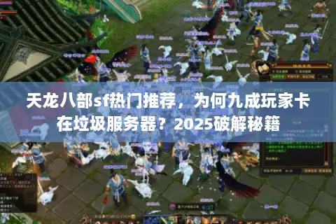 天龙八部sf热门推荐，为何九成玩家卡在垃圾服务器？2025破解秘籍
