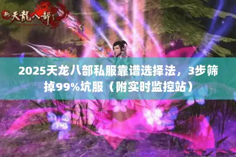 2025天龙八部私服靠谱选择法,3步筛掉99%坑服(附实时监控站) 2025天龙八部私服靠谱选择法,3步筛掉99%坑服(附实时监控站)