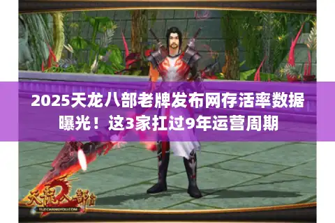 2025天龙八部老牌发布网存活率数据曝光!这3家扛过9年运营周期 2025天龙八部老牌发布网存活率数据曝光!这3家扛过9年运营周期