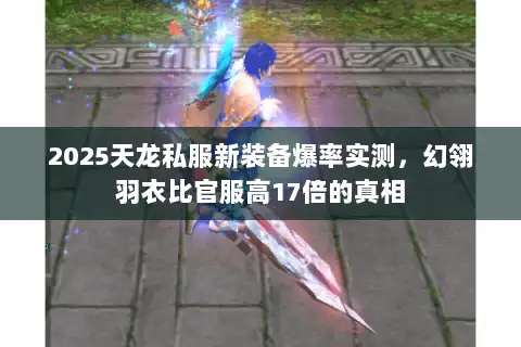 2025天龙私服新装备爆率实测，幻翎羽衣比官服高17倍的真相