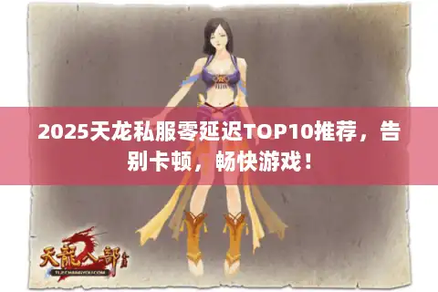 2025天龙私服零延迟TOP10推荐,告别卡顿,畅快游戏! 2025天龙私服零延迟TOP10推荐,告别卡顿,畅快游戏!
