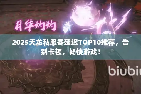 2025天龙私服零延迟TOP10推荐,告别卡顿,畅快游戏! 2025天龙私服零延迟TOP10推荐,告别卡顿,畅快游戏!