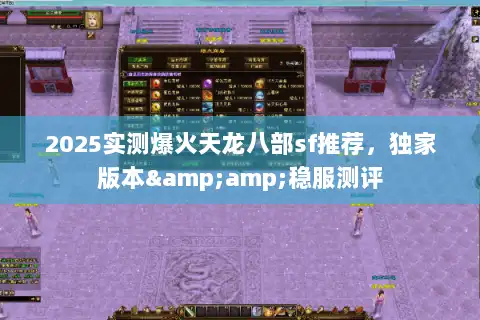 2025实测爆火天龙八部sf推荐，独家版本&amp;稳服测评