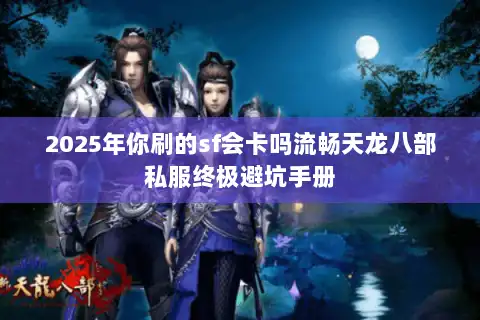 2025年你刷的sf会卡吗流畅天龙八部私服终极避坑手册