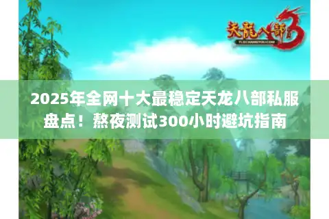 2025年全网十大最稳定天龙八部私服盘点！熬夜测试300小时避坑指南