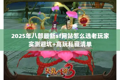 2025年八部最新sf网站怎么选老玩家实测避坑+高玩私藏清单