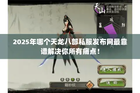 2025年哪个天龙八部私服发布网最靠谱解决你所有痛点! 2025年哪个天龙八部私服发布网最靠谱解决你所有痛点!