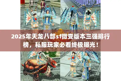 2025年天龙八部sf微变版本三强排行榜，私服玩家必看终极曝光！