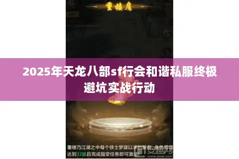 2025年天龙八部sf行会和谐私服终极避坑实战行动 2025年天龙八部sf行会和谐私服终极避坑实战行动