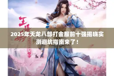 2025年天龙八部打金服前十强揭晓实测避坑指南来了！