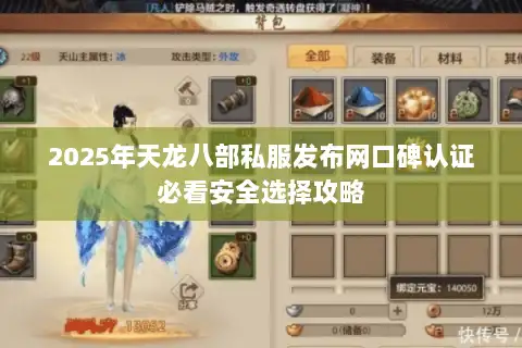 2025年天龙八部私服发布网口碑认证必看安全选择攻略