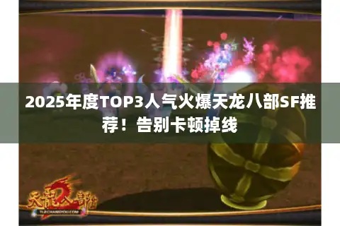 2025年度TOP3人气火爆天龙八部SF推荐！告别卡顿掉线