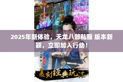 2025年新体验，天龙八部私服 版本新颖，立即加入行动！