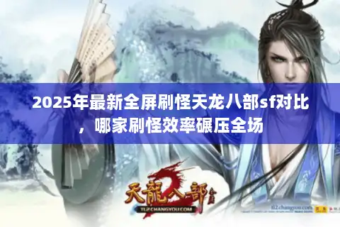 2025年最新全屏刷怪天龙八部sf对比,哪家刷怪效率碾压全场 2025年最新全屏刷怪天龙八部sf对比,哪家刷怪效率碾压全场