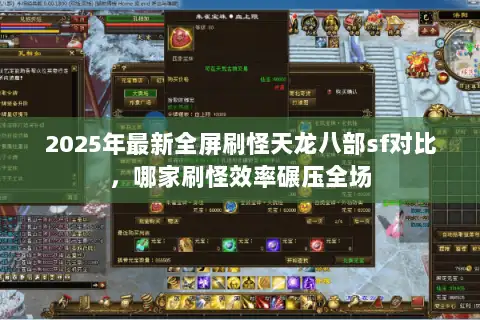 2025年最新全屏刷怪天龙八部sf对比,哪家刷怪效率碾压全场 2025年最新全屏刷怪天龙八部sf对比,哪家刷怪效率碾压全场